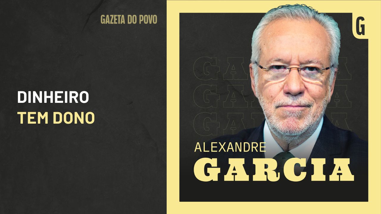 Alexandre Garcia: Dinheiro tem dono | Gazeta do Povo